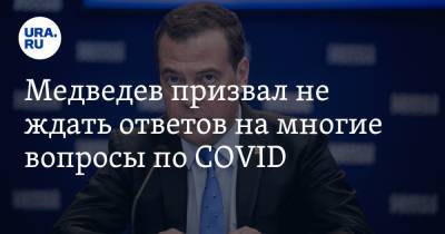 Медведев призвал не ждать ответов на многие вопросы по COVID