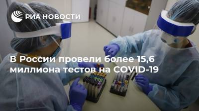 В России провели более 15,6 миллиона тестов на COVID-19