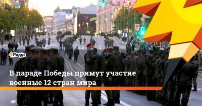 В параде Победы примут участие военные 12 стран мира