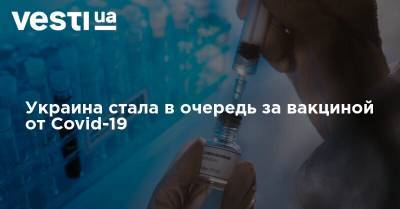 Украина стала в очередь за вакциной от Covid-19
