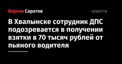 В Хвалынске сотрудник ДПС подозревается в получении взятки в 70 тысяч рублей от пьяного водителя