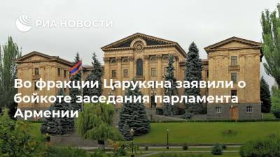 Во фракции Царукяна заявили о бойкоте заседания парламента Армении