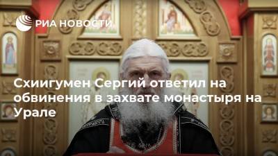 Схиигумен Сергий ответил на обвинения в захвате монастыря на Урале