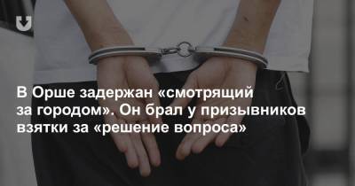 В Орше задержан «смотрящий за городом». Он брал у призывников взятки за «решение вопроса»