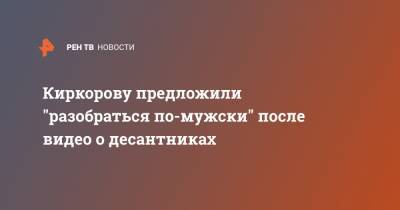 Киркорову предложили "разобраться по-мужски" после видео о десантниках