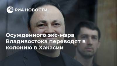 Осужденного экс-мэра Владивостока переводят в колонию в Хакасии