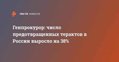 Генпрокурор: число предотвращенных терактов в России выросло на 38%
