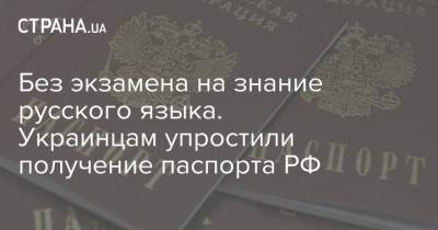 Без экзамена на знание русского языка. Украинцам упростили получение паспорта РФ