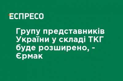 Группа представителей Украины в составе ТКГ будет расширена, - Ермак