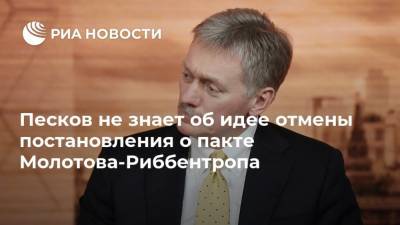 Песков не знает об идее отмены постановления о пакте Молотова-Риббентропа