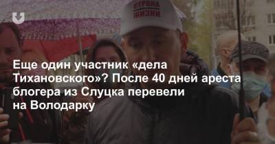 Еще один участник «дела Тихановского»? После 40 дней ареста блогера из Слуцка перевели на Володарку