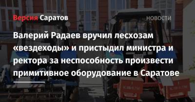 Валерий Радаев вручил лесхозам «вездеходы» и пристыдил министра и ректора за неспособность произвести примитивное оборудование в Саратове