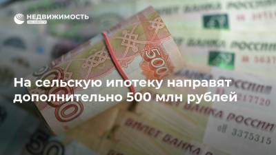 На сельскую ипотеку направят дополнительно 500 млн рублей