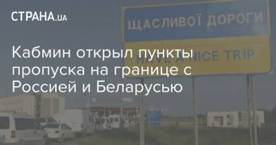 Кабмин открыл пункты пропуска на границе с Россией и Беларусью