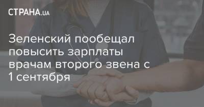 Зеленский пообещал повысить зарплаты врачам второго звена с 1 сентября