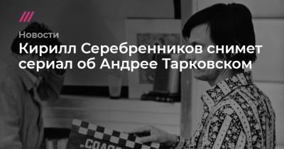 Кирилл Серебренников снимет сериал об Андрее Тарковском
