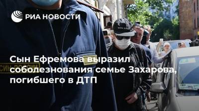 Сын Ефремова выразил соболезнования семье Захарова, погибшего в ДТП