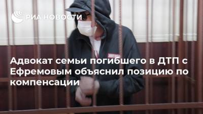 Адвокат семьи погибшего в ДТП с Ефремовым объяснил позицию по компенсации