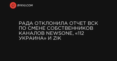 Рада отклонила отчет ВСК по смене собственников каналов NewsOne, «112 Украина» и ZIK