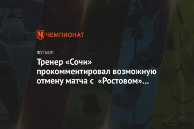 Тренер «Сочи» прокомментировал возможную отмену матча с «Ростовом» из-за коронавируса