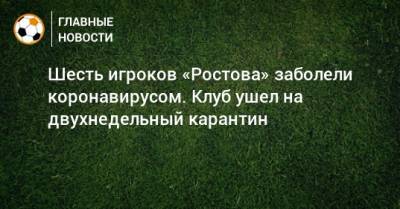 Шесть игроков «Ростова» заболели коронавирусом. Клуб ушел на двухнедельный карантин
