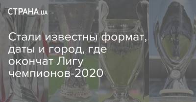 Стали известны формат, даты и город, где окончат Лигу чемпионов-2020
