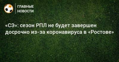 «СЭ»: сезон РПЛ не будет завершен досрочно из-за коронавируса в «Ростове»