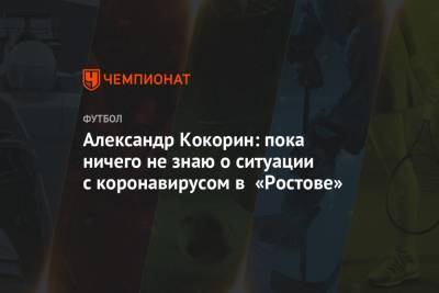 Александр Кокорин прокомментировал ситуацию с коронавирусом в «Ростове»