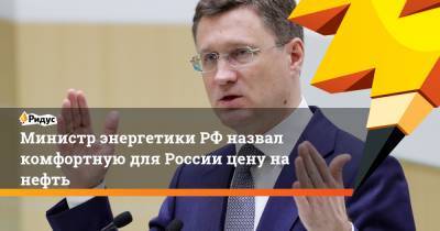 Министр энергетики РФ назвал комфортную для России цену на нефть