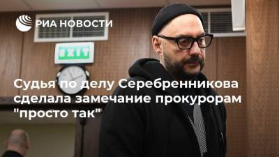 Судья по делу Серебренникова сделала замечание прокурорам "просто так"
