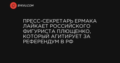 Пресс-секретарь Ермака лайкает российского фигуриста Плющенко, который агитирует за референдум в РФ