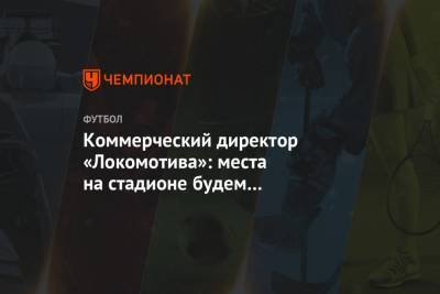 Коммерческий директор «Локомотива»: места на стадионе будем разыгрывать перед каждой игрой