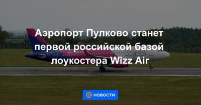 Аэропорт Пулково станет первой российской базой лоукостера Wizz Air