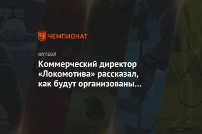 Коммерческий директор «Локомотива» рассказал, как будут организованы домашние матчи