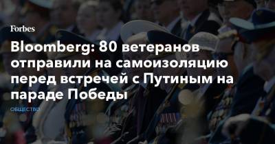 Bloomberg: 80 ветеранов отправили на самоизоляцию перед встречей с Путиным на параде Победы