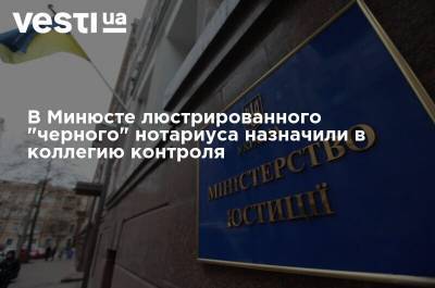 В Минюсте люстрированного "черного" нотариуса назначили в коллегию контроля регистраторов, - СМИ