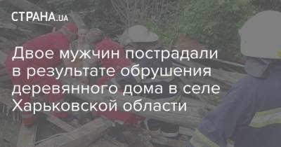 Двое мужчин пострадали в результате обрушения деревянного дома в селе Харьковской области