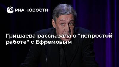 Гришаева рассказала о "непростой работе" с Ефремовым
