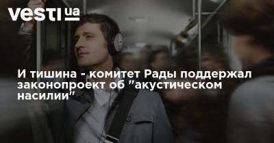 И тишина - комитет Рады поддержал законопроект об "акустическом насилии"