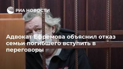 Адвокат Ефремова объяснил отказ семьи погибшего вступить в переговоры