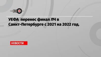 УЕФА перенес финал ЛЧ в Санкт-Петербурге с 2021 на 2022 год.