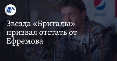 Звезда «Бригады» призвал отстать от Ефремова