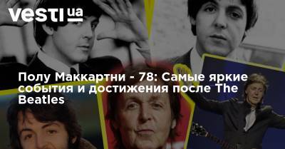 Полу Маккартни - 78: Самые яркие события и достижения после The Beatles