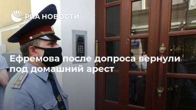 Ефремова после допроса вернули под домашний арест