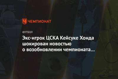Экс-игрок ЦСКА Кейсуке Хонда шокирован новостью о возобновлении чемпионата Бразилии