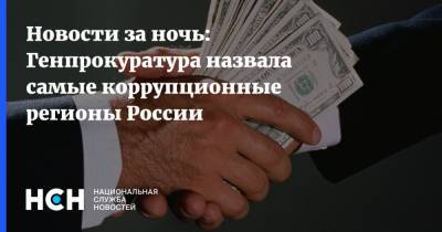 Новости за ночь: Генпрокуратура назвала самые коррупционные регионы России