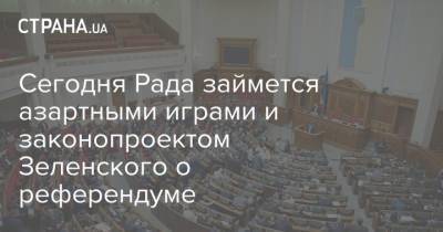 Сегодня Рада займется азартными играми и законопроектом Зеленского о референдуме