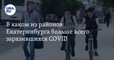 В каком из районов Екатеринбурга больше всего заразившихся COVID. Статистика по городу