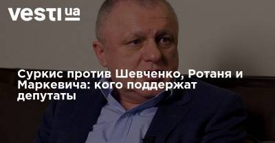 Суркис против Шевченко, Ротаня и Маркевича: кого поддержат депутаты