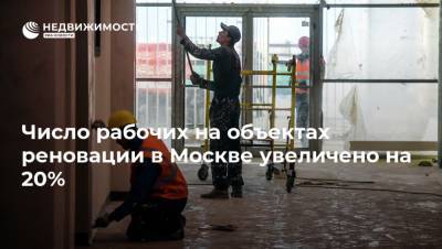 Число рабочих на объектах реновации в Москве увеличено на 20%